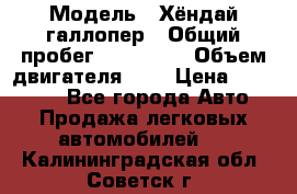  › Модель ­ Хёндай галлопер › Общий пробег ­ 152 000 › Объем двигателя ­ 2 › Цена ­ 185 000 - Все города Авто » Продажа легковых автомобилей   . Калининградская обл.,Советск г.